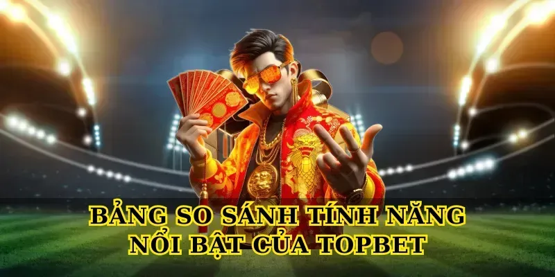 Topbet - Link Vào Nhà Cái TOPBET.COM Uy Tín Châu Á Hàng Đầu Bảng So Sánh Tính Năng Nổi Bật Của Topbet