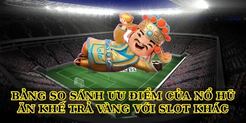 5 Bí Quyết Chơi Nổ Hũ Ăn Khế Trả Vàng Thắng Lớn Mỗi Ngày Bảng so sánh ưu điểm của Nổ hũ ăn khế trả vàng với slot khác