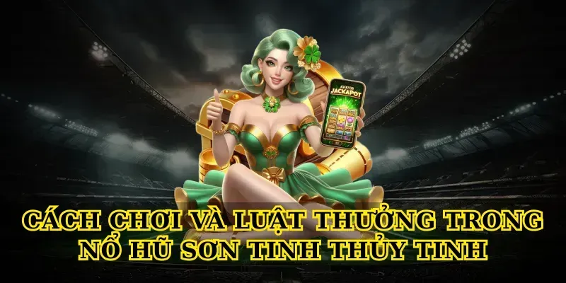 Khám Phá Bí Ẩn Nổ Hũ Sơn Tinh Thủy Tinh Với Kho Báu Khủng Cách chơi và luật thưởng trong Nổ hũ sơn tinh thủy tinh