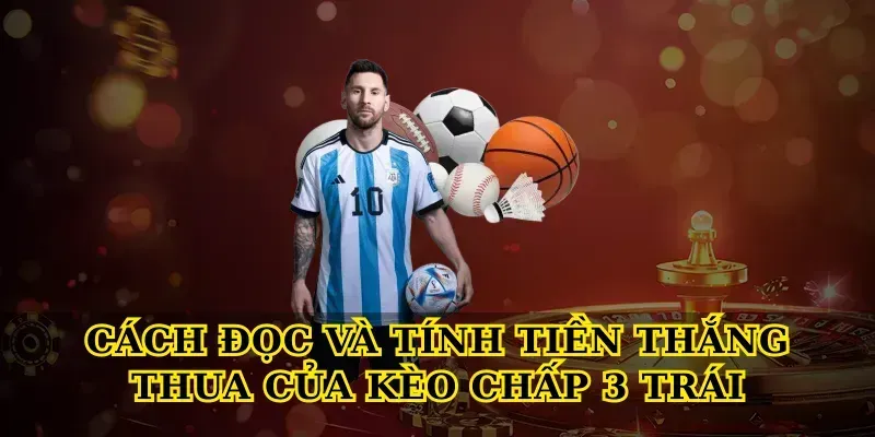 Kèo Chấp 3 Trái – Bí Quyết Đọc Kèo Chuẩn Xác Cách Đọc Và Tính Tiền Thắng Thua Của Kèo Chấp 3 Trái