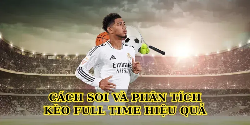Giải Mã Kèo Full Time Chi Tiết Cho Người Chơi Mới Lẫn Cao Thủ Cách soi và phân tích Kèo Full Time hiệu quả