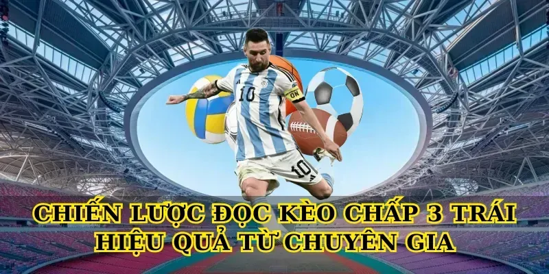 Kèo Chấp 3 Trái – Bí Quyết Đọc Kèo Chuẩn Xác Chiến Lược Đọc Kèo Chấp 3 Trái Hiệu Quả Từ Chuyên Gia