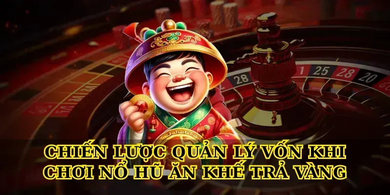 5 Bí Quyết Chơi Nổ Hũ Ăn Khế Trả Vàng Thắng Lớn Mỗi Ngày Chiến lược quản lý vốn khi chơi Nổ hũ ăn khế trả vàng