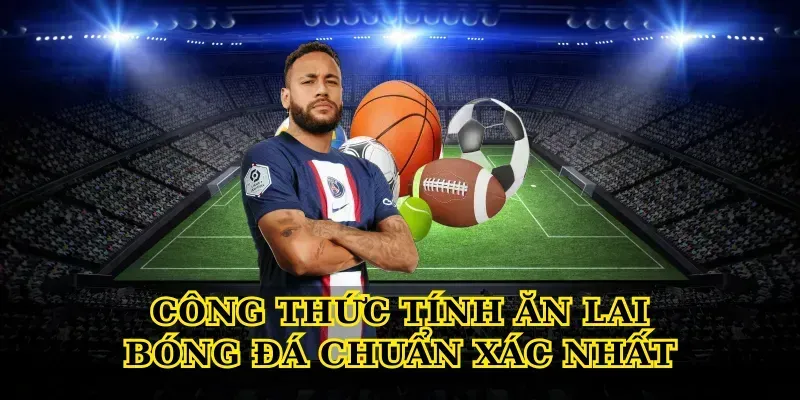 Ăn Lai Bóng Đá – Bí Quyết Tối Ưu Lợi Nhuận Cược Thủ Công Thức Tính Ăn Lai Bóng Đá Chuẩn Xác Nhất