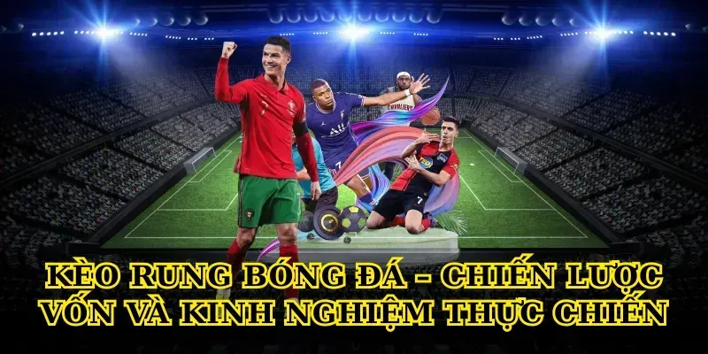 Kèo Rung Bóng Đá: Bí Quyết Soi Nhanh, Bắt Chuẩn Từng Phút Kèo rung bóng đá – chiến lược vốn và kinh nghiệm thực chiến