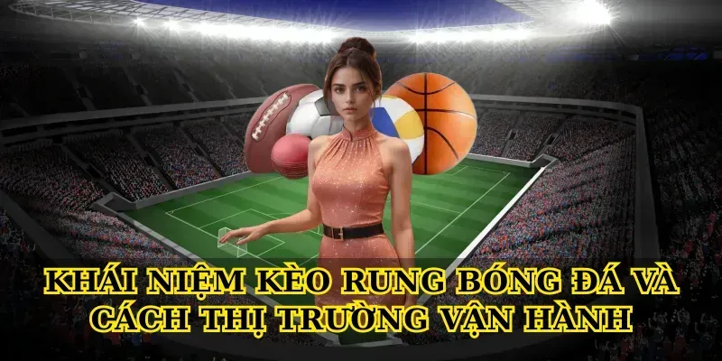 Kèo Rung Bóng Đá: Bí Quyết Soi Nhanh, Bắt Chuẩn Từng Phút Khái niệm Kèo rung bóng đá và cách thị trường vận hành