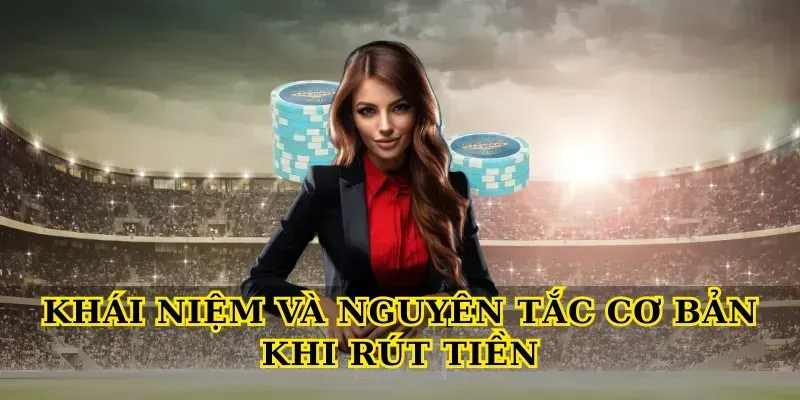 Hướng Dẫn Rút Tiền An Toàn, Nhanh Chóng Cho Người Chơi Khái niệm và nguyên tắc cơ bản khi Rút Tiền
