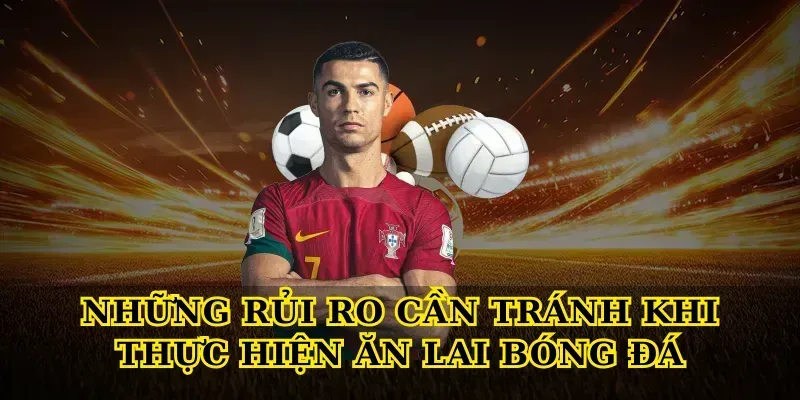 Ăn Lai Bóng Đá – Bí Quyết Tối Ưu Lợi Nhuận Cược Thủ Những Rủi Ro Cần Tránh Khi Thực Hiện Ăn Lai Bóng Đá