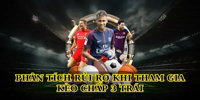 Kèo Chấp 3 Trái – Bí Quyết Đọc Kèo Chuẩn Xác Phân Tích Rủi Ro Khi Tham Gia Kèo Chấp 3 Trái