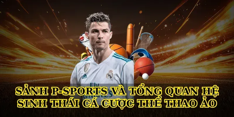 Sảnh P-Sports và tổng quan hệ sinh thái cá cược thể thao ảo