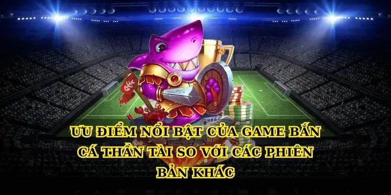 Khám phá Game bắn cá thần tài cho newbie Ưu điểm nổi bật của Game bắn cá thần tài so với các phiên bản khác