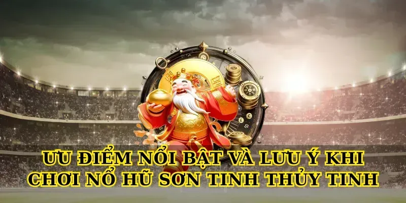 Khám Phá Bí Ẩn Nổ Hũ Sơn Tinh Thủy Tinh Với Kho Báu Khủng Ưu điểm nổi bật và lưu ý khi chơi Nổ hũ sơn tinh thủy tinh
